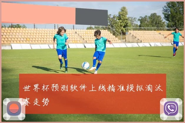 世界杯预测软件上线精准模拟淘汰赛走势