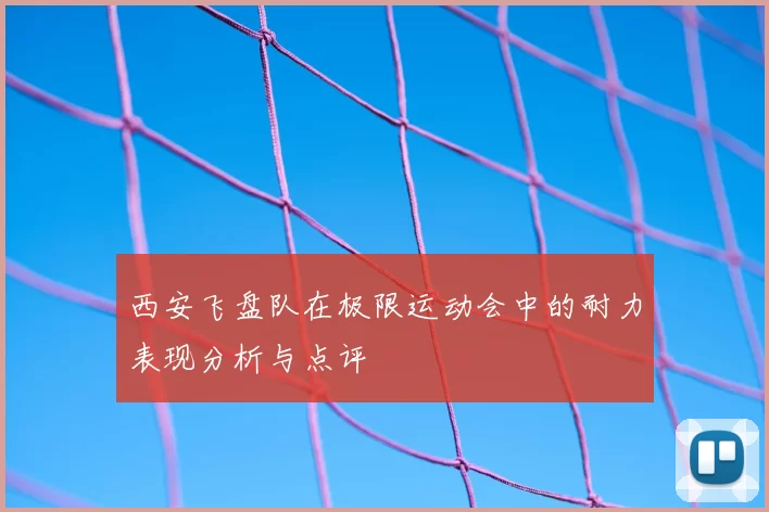 西安飞盘队在极限运动会中的耐力表现分析与点评