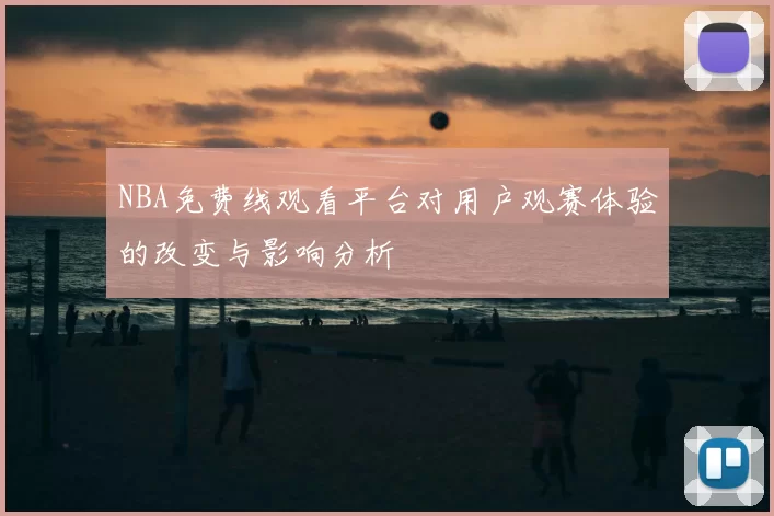 NBA免费线观看平台对用户观赛体验的改变与影响分析