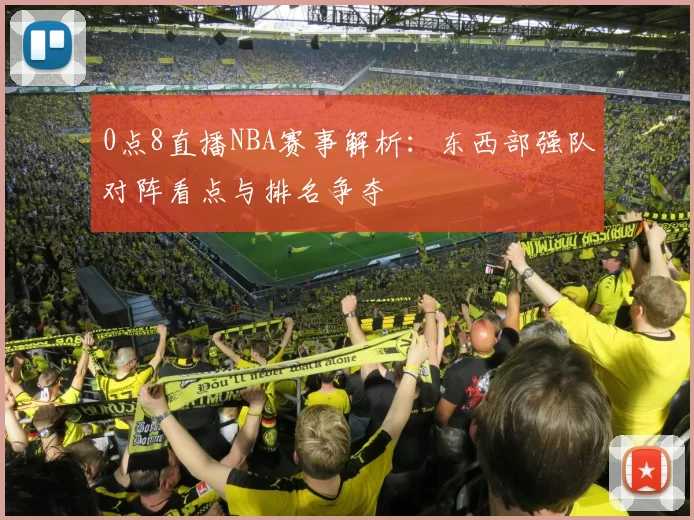 0点8直播NBA赛事解析：东西部强队对阵看点与排名争夺
