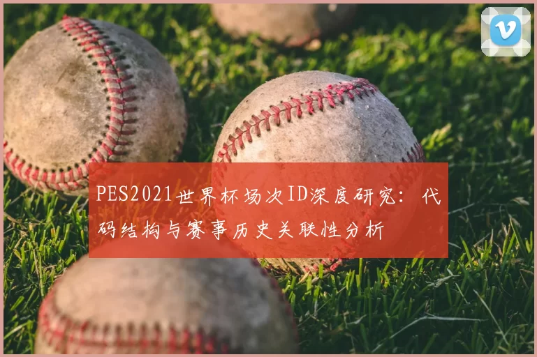 PES2021世界杯场次ID深度研究：代码结构与赛事历史关联性分析