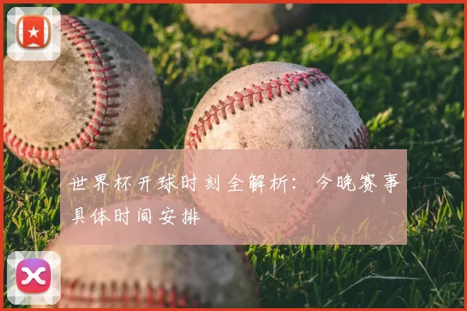 世界杯开球时刻全解析:今晚赛事具体时间安排