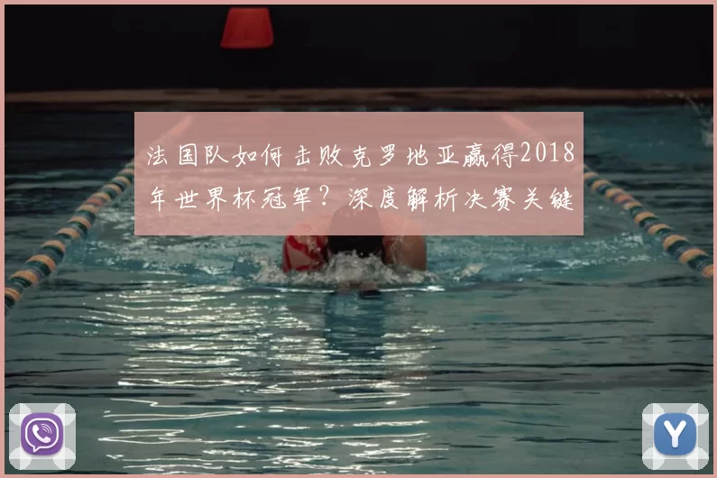 法国队如何击败克罗地亚赢得2018年世界杯冠军？深度解析决赛关键战术