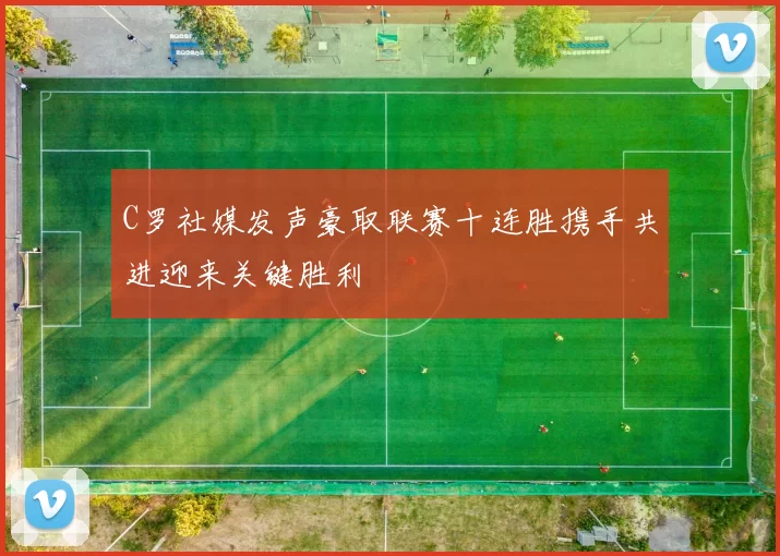 C罗社媒发声豪取联赛十连胜携手共进迎来关键胜利