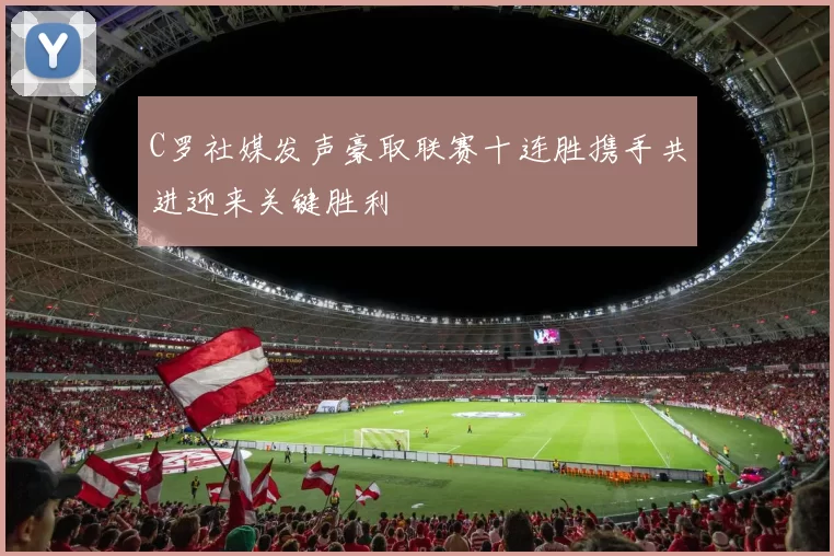 C罗社媒发声豪取联赛十连胜携手共进迎来关键胜利
