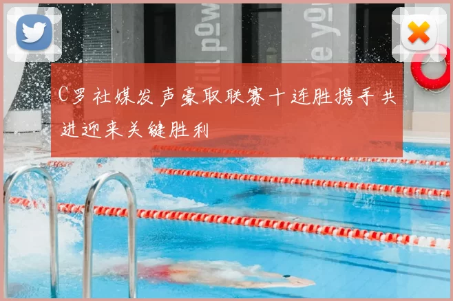 C罗社媒发声豪取联赛十连胜携手共进迎来关键胜利