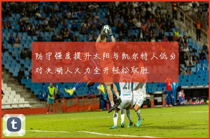 防守强度提升太阳与凯尔特人低分对决湖人火力全开轻松取胜