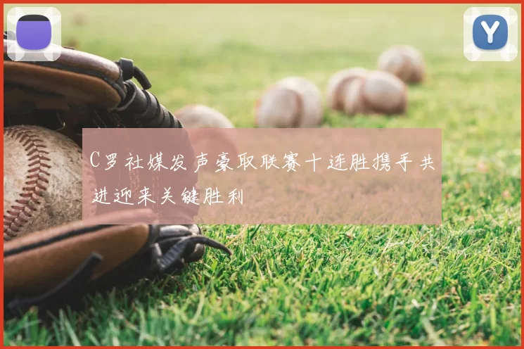 C罗社媒发声豪取联赛十连胜携手共进迎来关键胜利