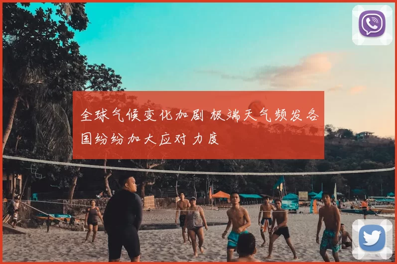 全球气候变化加剧 极端天气频发各国纷纷加大应对力度