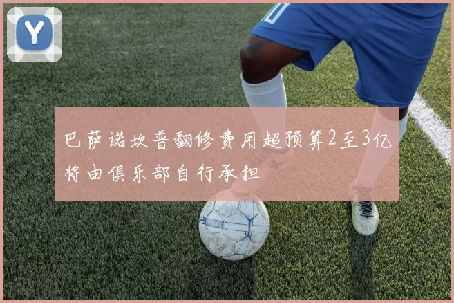 巴萨诺坎普翻修费用超预算2至3亿将由俱乐部自行承担