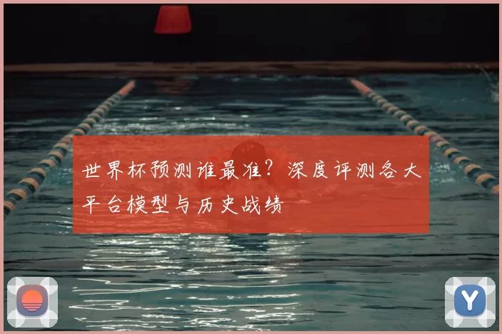 世界杯预测谁最准？深度评测各大平台模型与历史战绩