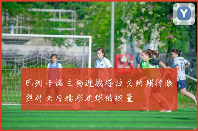 巴列卡诺主场迎战塔拉戈纳期待激烈对决与精彩进球的较量