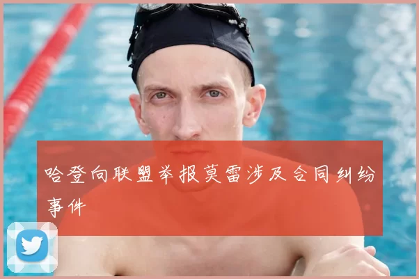 哈登向联盟举报莫雷涉及合同纠纷事件