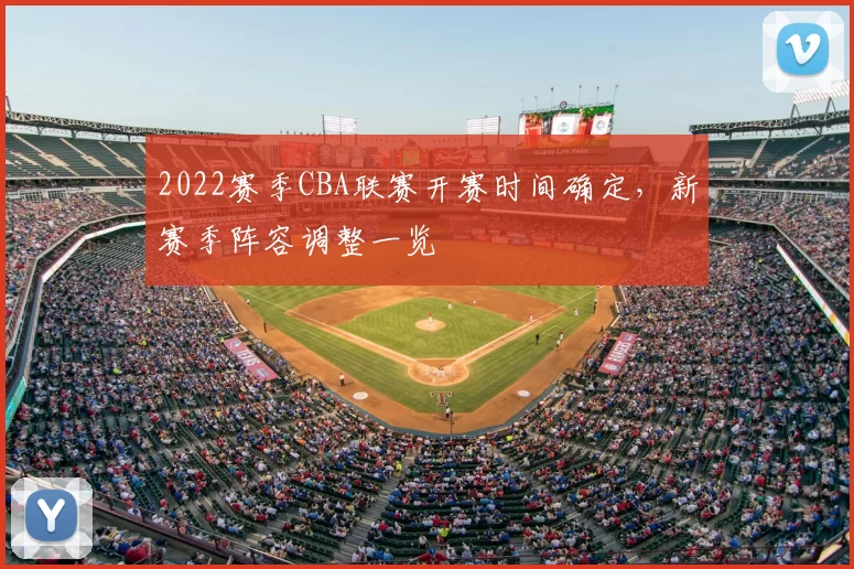 2022赛季CBA联赛开赛时间确定，新赛季阵容调整一览
