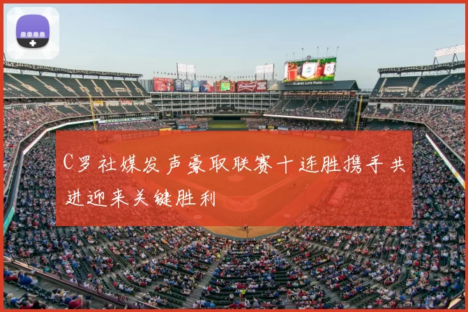 C罗社媒发声豪取联赛十连胜携手共进迎来关键胜利