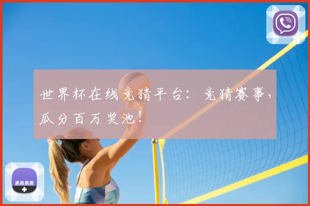 世界杯在线竞猜平台：竞猜赛事，瓜分百万奖池！