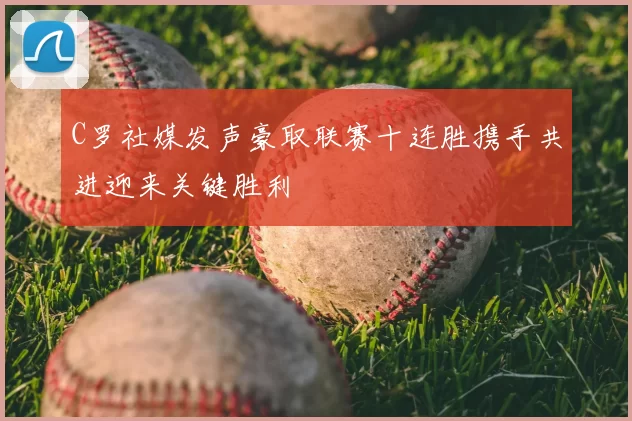 C罗社媒发声豪取联赛十连胜携手共进迎来关键胜利