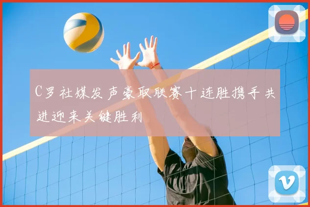 C罗社媒发声豪取联赛十连胜携手共进迎来关键胜利