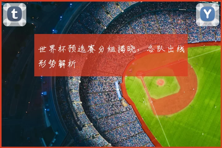 世界杯预选赛分组揭晓，各队出线形势解析