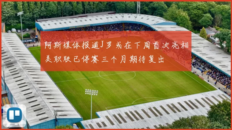 阿斯媒体报道J罗或在下周首次亮相美职联已停赛三个月期待复出