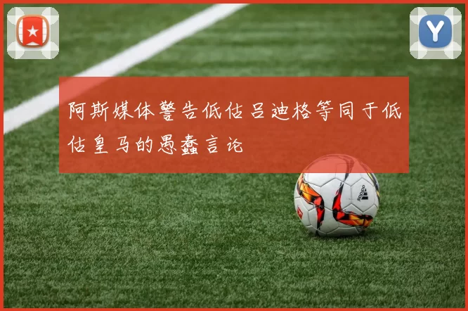 阿斯媒体警告低估吕迪格等同于低估皇马的愚蠢言论