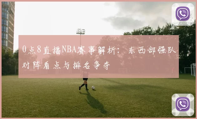 0点8直播NBA赛事解析：东西部强队对阵看点与排名争夺