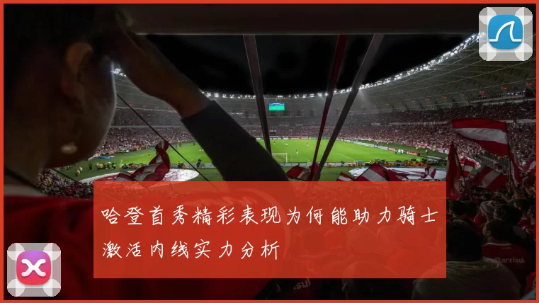 哈登首秀精彩表现为何能助力骑士激活内线实力分析