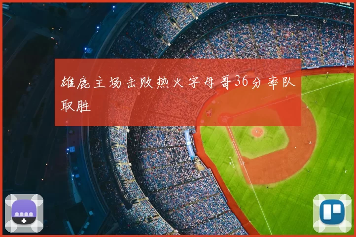 雄鹿主场击败热火字母哥36分率队取胜