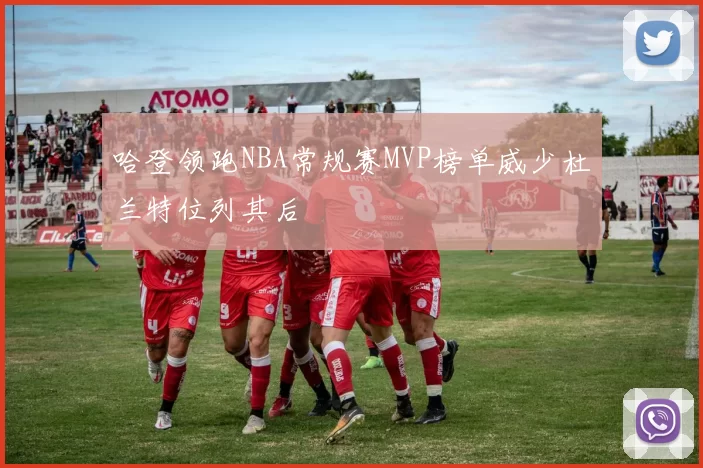 哈登领跑NBA常规赛MVP榜单威少杜兰特位列其后
