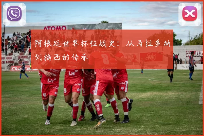 阿根廷世界杯征战史:从马拉多纳到梅西的传承