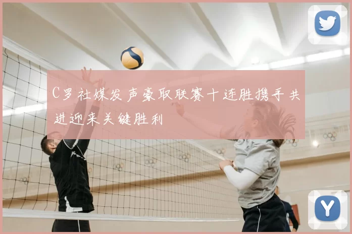 C罗社媒发声豪取联赛十连胜携手共进迎来关键胜利