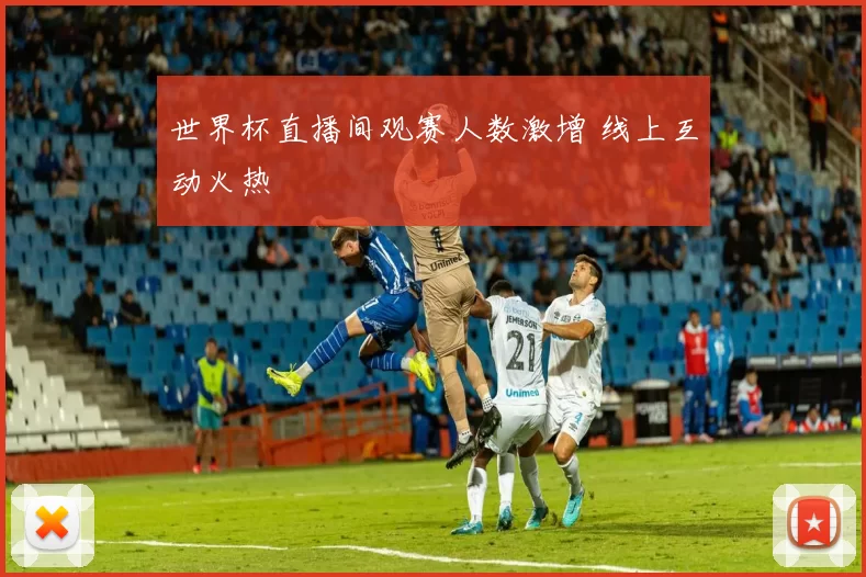 世界杯直播间观赛人数激增 线上互动火热