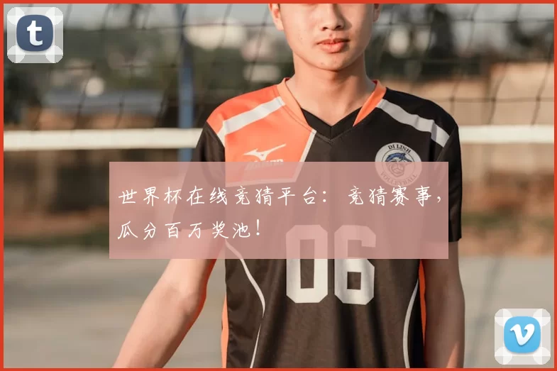 世界杯在线竞猜平台：竞猜赛事，瓜分百万奖池！
