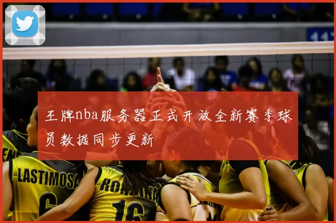 王牌nba服务器正式开放全新赛季球员数据同步更新