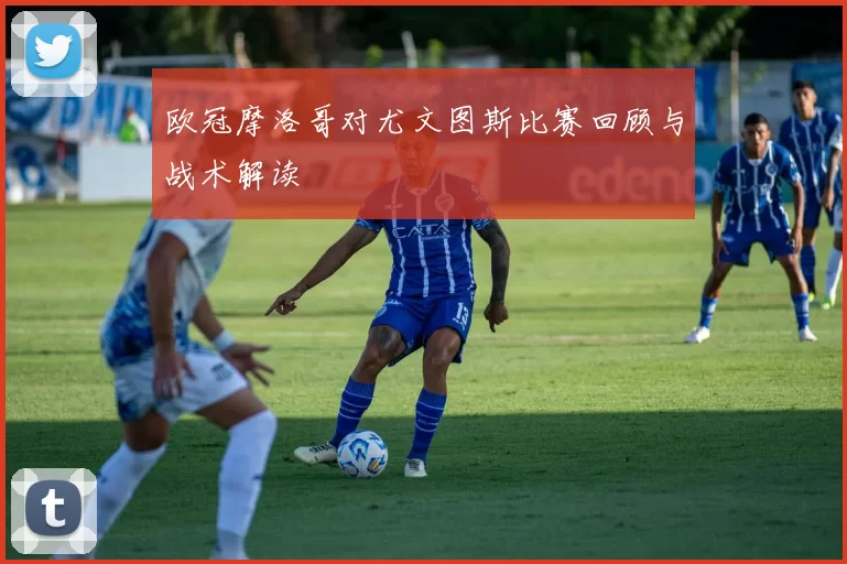 欧冠摩洛哥对尤文图斯比赛回顾与战术解读