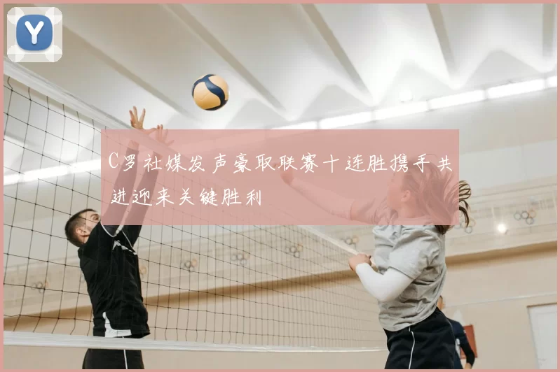 C罗社媒发声豪取联赛十连胜携手共进迎来关键胜利