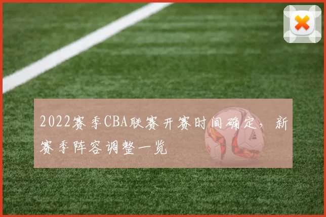 2022赛季CBA联赛开赛时间确定，新赛季阵容调整一览