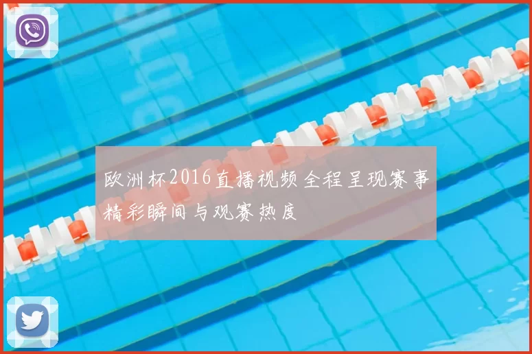 欧洲杯2016直播视频全程呈现赛事精彩瞬间与观赛热度