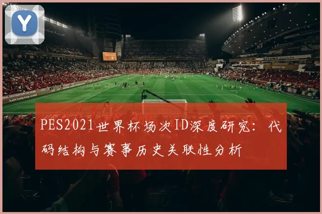 PES2021世界杯场次ID深度研究:代码结构与赛事历史关联性分析