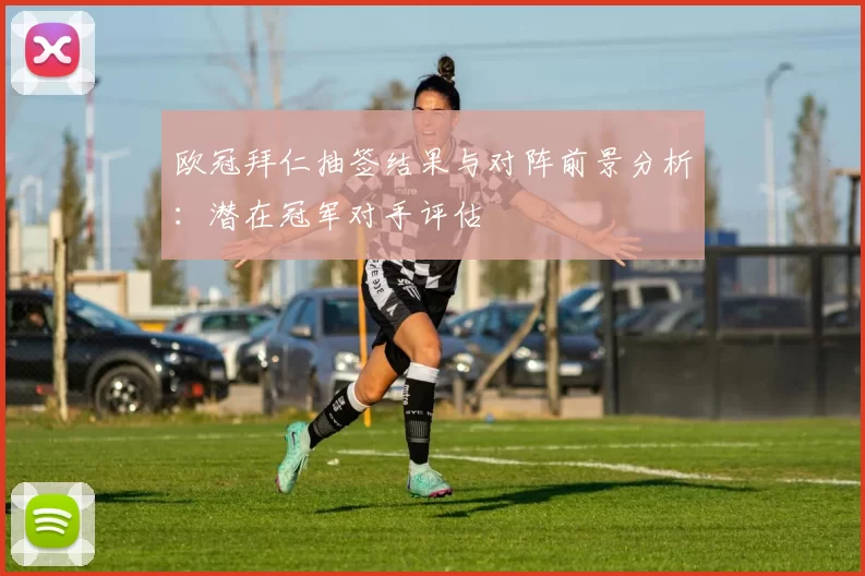 欧冠拜仁抽签结果与对阵前景分析：潜在冠军对手评估