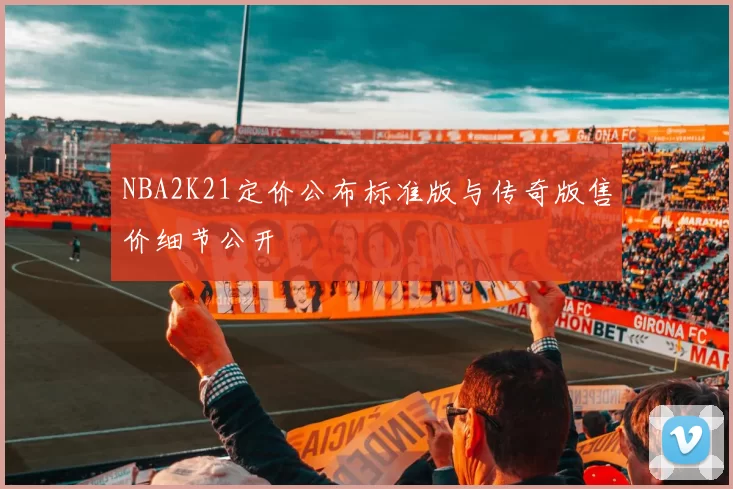 NBA2K21定价公布标准版与传奇版售价细节公开